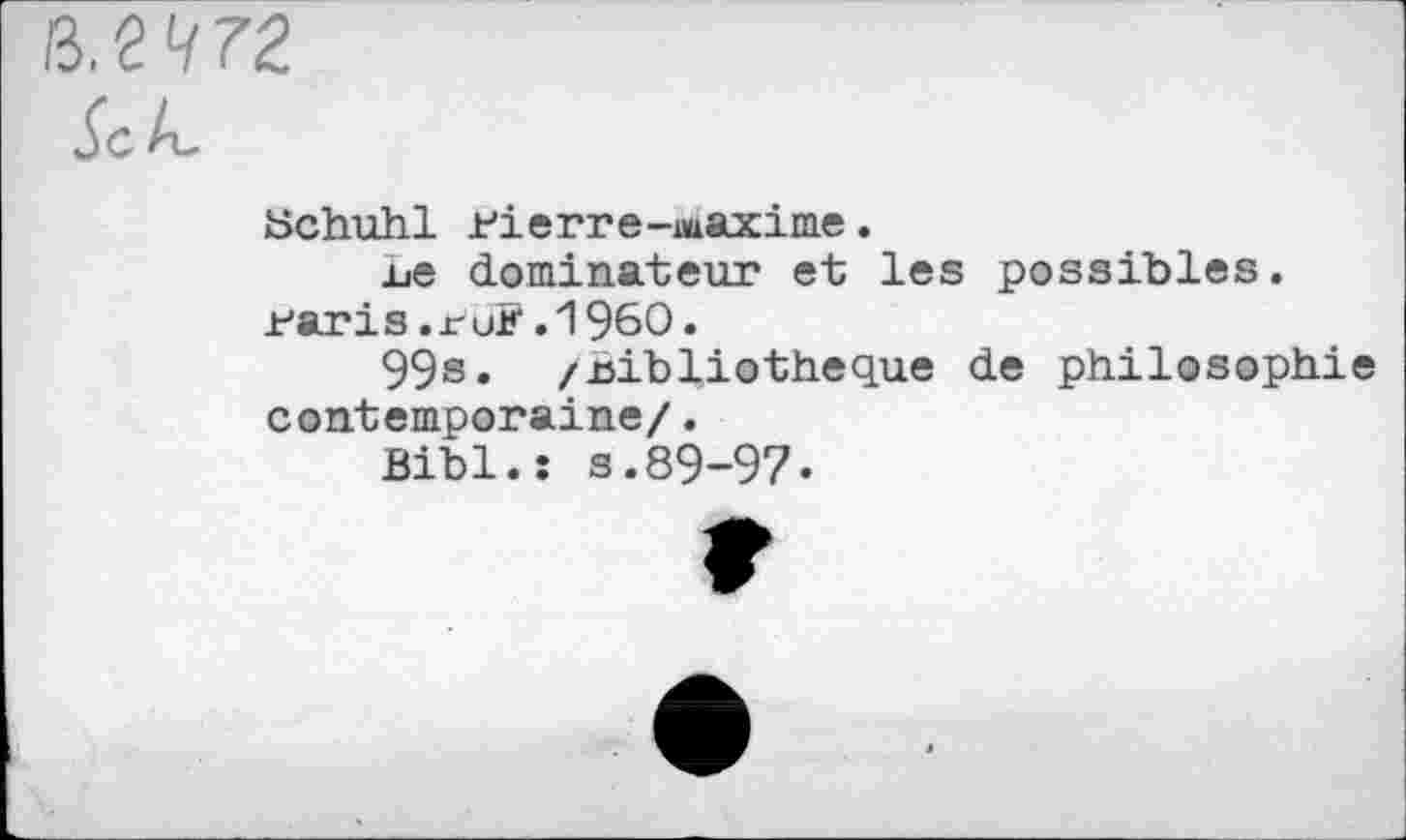 ﻿tichuhl .rierre-unaxime.
Le dominateur et les possibles. iJaris.ruF.196O.
99s. /bibliothèque de philosophie contemporaine/.
Bibl.î s.89-97.